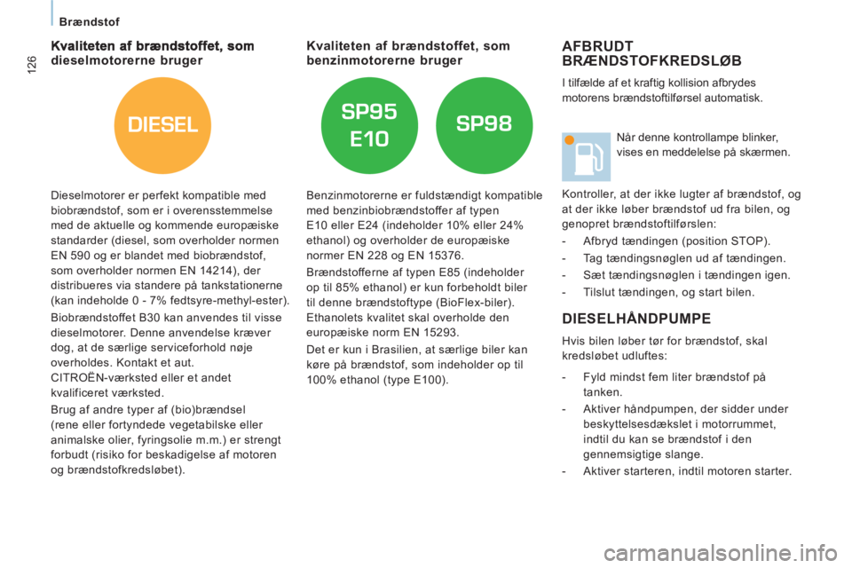 CITROEN JUMPER MULTISPACE 2013  InstruktionsbØger (in Danish) DIESEL
126
Brændstof
  AFBRUDT
BRÆNDSTOFKREDSLØB 
  I tilfælde af et kraftig kollision afbrydes 
motorens brændstoftilførsel automatisk. 
  DIESELHÅNDPUMPE 
 
Hvis bilen løber tør for brænds