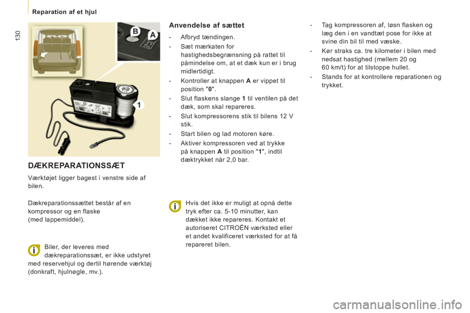 CITROEN JUMPER MULTISPACE 2013  InstruktionsbØger (in Danish) 130
   
 
Reparation af et hjul 
 
DÆKREPARATIONSSÆT
 
Værktøjet ligger bagest i venstre side af 
bilen. 
  Dækreparationssættet består af en 
kompressor og en flaske 
(med lappemiddel). 
Anven