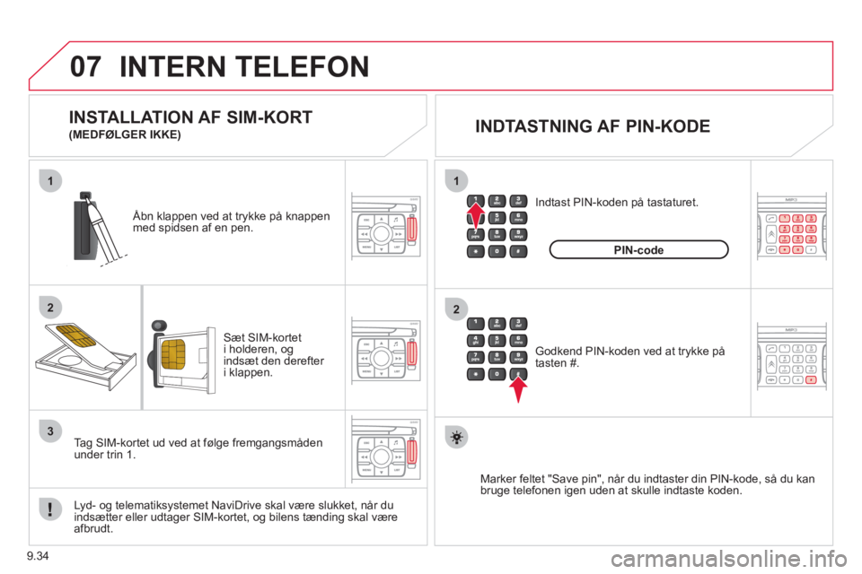 CITROEN JUMPER MULTISPACE 2013  InstruktionsbØger (in Danish) 9.34
07
1
2
1
2
3
INTERN TELEFON 
Sæt SIM-kortet
i holderen, ogindsæt den derefter i klappen.      
Åbn klappen ved at trykke på knappen
med spidsen af en pen.  
   
L
yd- og telematiksystemet Nav