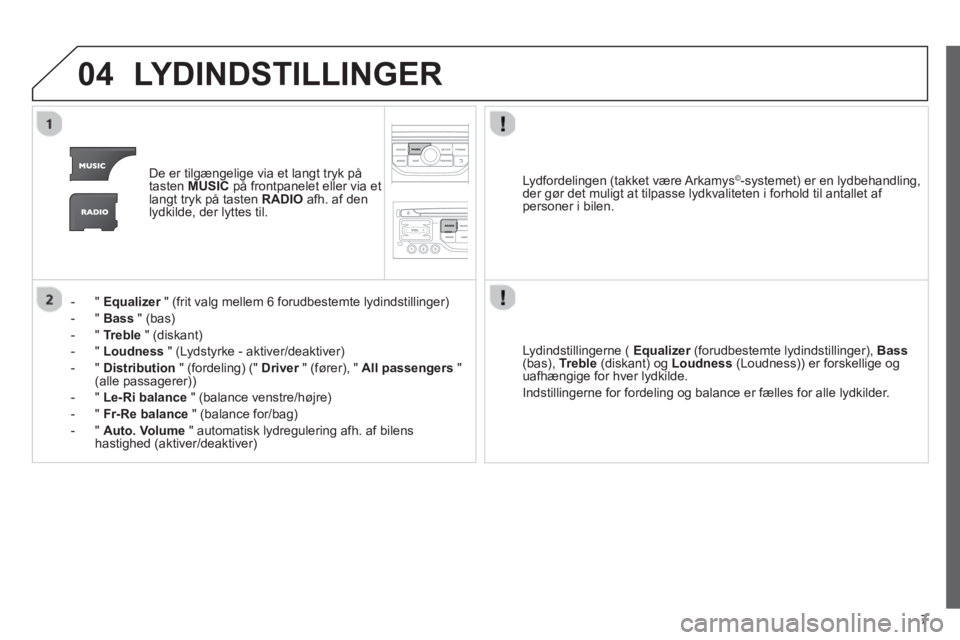 CITROEN JUMPER MULTISPACE 2013  InstruktionsbØger (in Danish) 7
04LYDINDSTILLINGER 
De er tilgængelige via et langt tryk på
tasten  MUSICpå frontpanelet eller via et langt tryk på tasten RADIO 
 afh. af denlydkilde, der lyttes til.
-  "  
Equalizer" (frit va