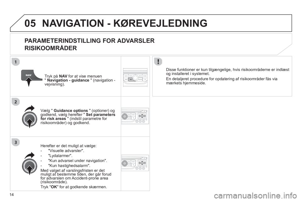 CITROEN JUMPER MULTISPACE 2013 InstruktionsbØger (in Danish) 14
05NAVIGATION - KØREVEJLEDNING
PARAMETERINDSTILLING FOR ADVARSLER
RISIKOOMRÅDER
Herefter er det muligt at vælge:
- "Visuelle advarsler".
- "Lydalarmer".
-
"Kun advarsel under navigati CITROEN JUMPER MULTISPACE 2013 InstruktionsbØger (in Danish) 14
05NAVIGATION - KØREVEJLEDNING
PARAMETERINDSTILLING FOR ADVARSLER
RISIKOOMRÅDER
Herefter er det muligt at vælge:
- "Visuelle advarsler".
- "Lydalarmer".
-
"Kun advarsel under navigati