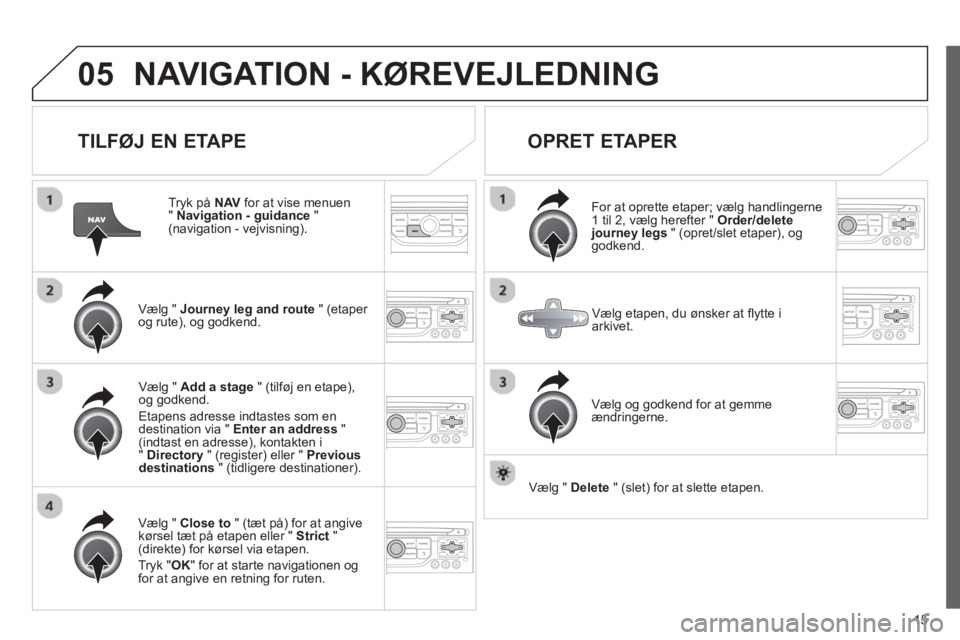 CITROEN JUMPER MULTISPACE 2013 InstruktionsbØger (in Danish) 15
05NAVIGATION - KØREVEJLEDNING
TILFØJ EN ETAPE
Tryk på NAV
for at vise menuen " Navigation - guidance
" (navigation - vejvisning).
Væl
g " Journey leg and route" (etaper
og rut CITROEN JUMPER MULTISPACE 2013 InstruktionsbØger (in Danish) 15
05NAVIGATION - KØREVEJLEDNING
TILFØJ EN ETAPE
Tryk på NAV
for at vise menuen " Navigation - guidance
" (navigation - vejvisning).
Væl
g " Journey leg and route" (etaper
og rut