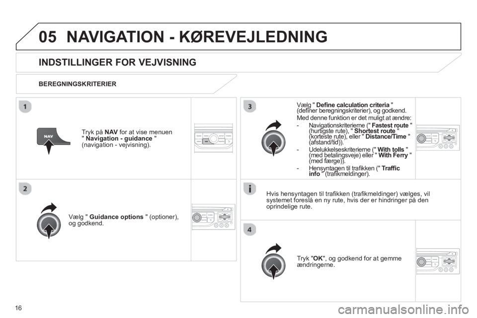 CITROEN JUMPER MULTISPACE 2013 InstruktionsbØger (in Danish) 16
05NAVIGATION - KØREVEJLEDNING
INDSTILLINGER FOR VEJVISNING
BEREGNINGSKRITERIER
Vælg "
Guidance options" (optioner),
og godkend.
Tr
yk "OK", og godkend for at gemme
ændring CITROEN JUMPER MULTISPACE 2013 InstruktionsbØger (in Danish) 16
05NAVIGATION - KØREVEJLEDNING
INDSTILLINGER FOR VEJVISNING
BEREGNINGSKRITERIER
Vælg "
Guidance options" (optioner),
og godkend.
Tr
yk "OK", og godkend for at gemme
ændring