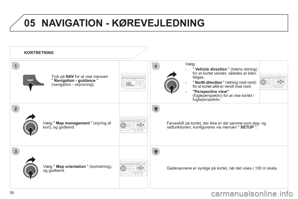 CITROEN JUMPER MULTISPACE 2013 InstruktionsbØger (in Danish) 18
05NAVIGATION - KØREVEJLEDNING
Vælg " Map management " (styring af kort), og godkend.
Vælg:
-
"Vehicle direction" (bilens retning)for at kortet vender, således at bilenfølges.
- " CITROEN JUMPER MULTISPACE 2013 InstruktionsbØger (in Danish) 18
05NAVIGATION - KØREVEJLEDNING
Vælg " Map management " (styring af kort), og godkend.
Vælg:
-
"Vehicle direction" (bilens retning)for at kortet vender, således at bilenfølges.
- "