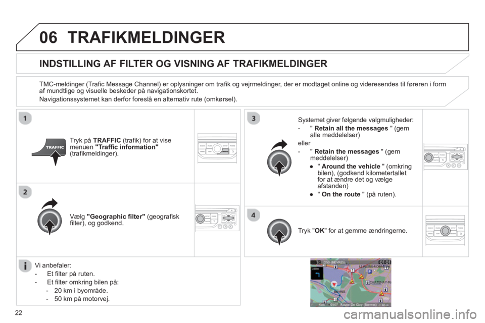 CITROEN JUMPER MULTISPACE 2013 InstruktionsbØger (in Danish) 22
06TRAFIKMELDINGER
INDSTILLING AF FILTER OG VISNING AF TRAFIKMELDINGER
TMC-meldinger (Trafi c Message Channel) er oplysninger om trafi k og vejrmeldinger, der er modtaget onli CITROEN JUMPER MULTISPACE 2013 InstruktionsbØger (in Danish) 22
06TRAFIKMELDINGER
INDSTILLING AF FILTER OG VISNING AF TRAFIKMELDINGER
TMC-meldinger (Trafi c Message Channel) er oplysninger om trafi k og vejrmeldinger, der er modtaget onli