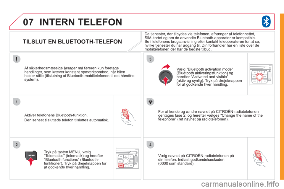 CITROEN JUMPER MULTISPACE 2012  InstruktionsbØger (in Danish) 9.33
07
1
2
3
4
INTERN TELEFON
   
 
 
 
 
 
 
TILSLUT EN BLUETOOTH-  
TELEFON 
 
 Aktiver telefonens Bluetooth-funktion. 
  D
en senest tilsluttede telefon tilsluttes automatisk.      
Af sikkerhedsm