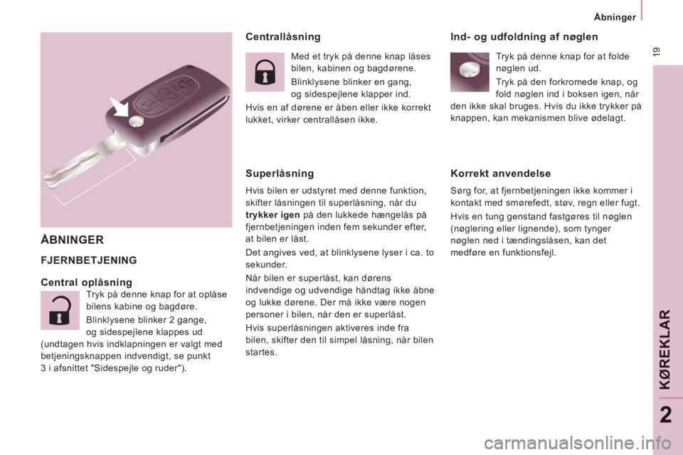 CITROEN JUMPER MULTISPACE 2012  InstruktionsbØger (in Danish)  19
   
 
Åbninger  
 
KØ
REKLAR
2
 
 
Centrallåsning 
  FJERNBETJENING 
 
 ÅBNINGER 
 
 
Central oplåsning 
 
Tryk på denne knap for at oplåse 
bilens kabine og bagdøre. 
  Blinklysene blinke