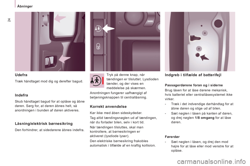 CITROEN JUMPER MULTISPACE 2012  InstruktionsbØger (in Danish) 24
Åbninger  
 
 
 
Udefra 
 
Træk håndtaget mod dig og derefter bagud.     
Tryk på denne knap, når 
tændingen er tilsluttet. Lysdioden 
tænder, og der vises en 
meddelelse på skærmen. 
  An