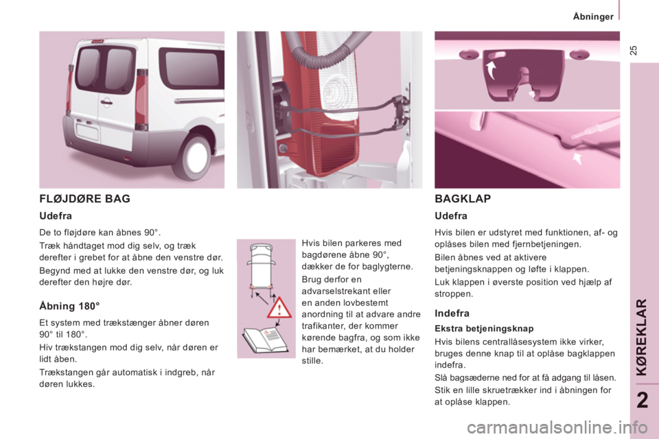 CITROEN JUMPER MULTISPACE 2012  InstruktionsbØger (in Danish)  25
   
 
Åbninger  
 
KØ
REKLAR
2
 
FLØJDØRE BAG
 
Hvis bilen parkeres med 
bagdørene åbne 90°, 
dækker de for baglygterne. 
  Brug derfor en 
advarselstrekant eller 
en anden lovbestemt 
ano