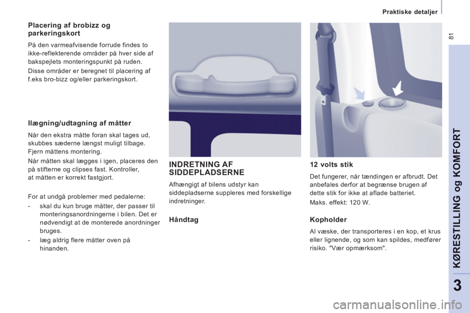 CITROEN JUMPER MULTISPACE 2012 InstruktionsbØger (in Danish) 81
Praktiske detaljer
KØRESTILLING o
g KOMFOR
T
3
Ilægning/udtagning af måtter
Når den ekstra måtte foran skal tages ud,
skubbes sæderne længst muligt tilbage.
Fjern måttens mon CITROEN JUMPER MULTISPACE 2012 InstruktionsbØger (in Danish) 81
Praktiske detaljer
KØRESTILLING o
g KOMFOR
T
3
Ilægning/udtagning af måtter
Når den ekstra måtte foran skal tages ud,
skubbes sæderne længst muligt tilbage.
Fjern måttens mon