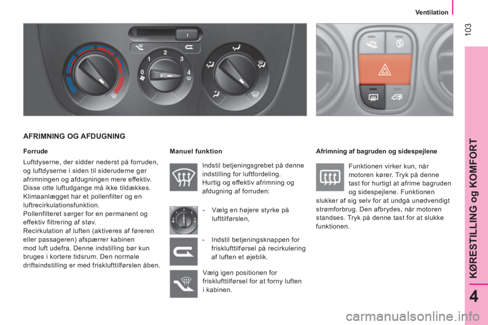 CITROEN NEMO 2014 InstruktionsbØger (in Danish) 103
4
KØRESTILLING og KOMFORT
Ventilation
AFRIMNING OG AFDUGNING
Forrude
Luftdyserne, der sidder nederst på forruden,
og luftdyserne i siden til sideruderne gør
afrimningen CITROEN NEMO 2014 InstruktionsbØger (in Danish) 103
4
KØRESTILLING og KOMFORT
Ventilation
AFRIMNING OG AFDUGNING
Forrude
Luftdyserne, der sidder nederst på forruden,
og luftdyserne i siden til sideruderne gør
afrimningen