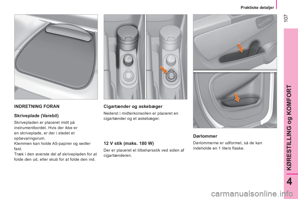 CITROEN NEMO 2014 InstruktionsbØger (in Danish) 107
4
KØRESTILLING og KOMFORT
Praktiske detaljer
Cigartænder og askebæger
Nederst i midterkonsollen er placeret en
cigartænder og et askebæger.
12 V stik (maks. 180 W)
CITROEN NEMO 2014 InstruktionsbØger (in Danish) 107
4
KØRESTILLING og KOMFORT
Praktiske detaljer
Cigartænder og askebæger
Nederst i midterkonsollen er placeret en
cigartænder og et askebæger.
12 V stik (maks. 180 W)