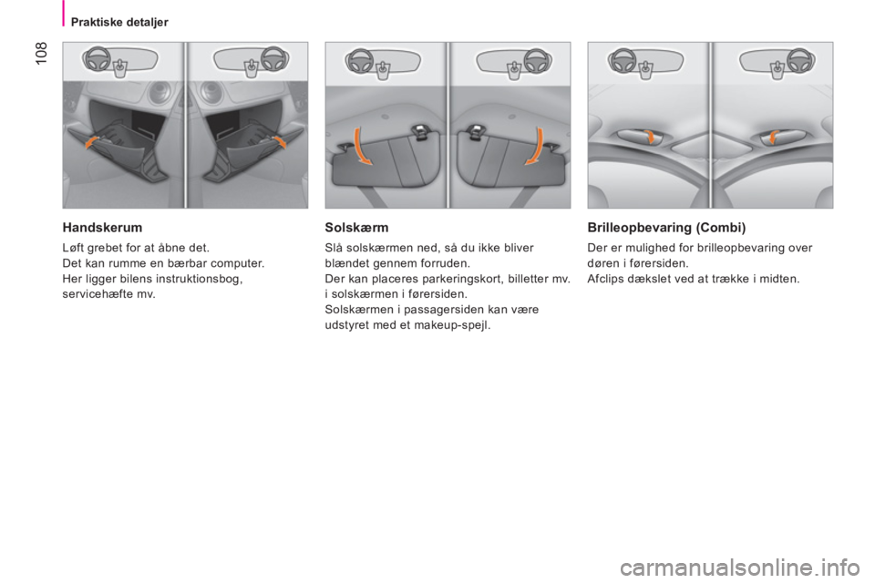 CITROEN NEMO 2014  InstruktionsbØger (in Danish)  108
 
 
 
Praktiske detaljer  
 
 
 
Solskærm 
 
Slå solskærmen ned, så du ikke bliver 
blændet gennem forruden. 
  Der kan placeres parkeringskort, billetter mv. 
i solskærmen i førersiden. 
