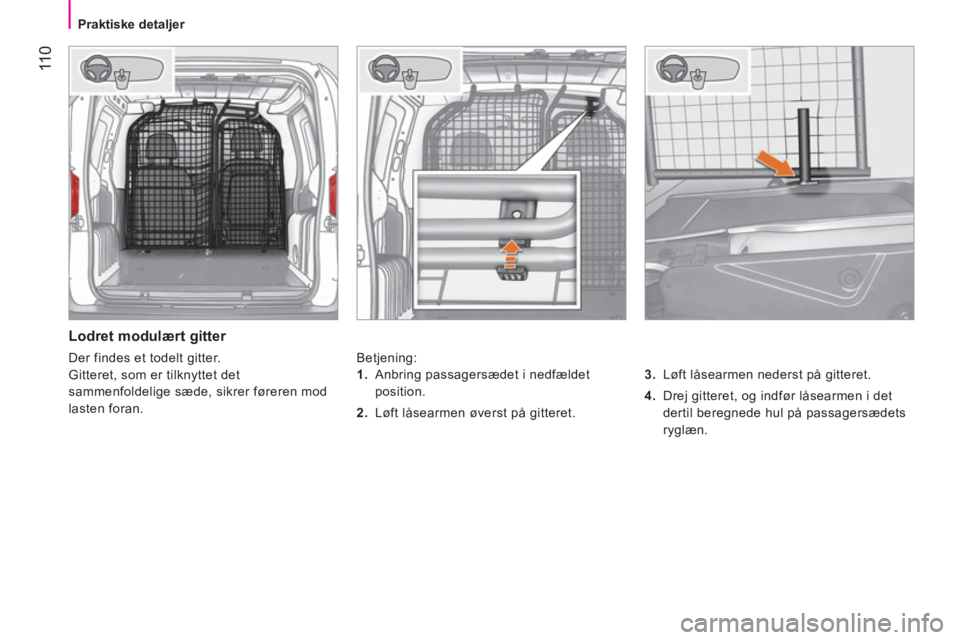 CITROEN NEMO 2014 InstruktionsbØger (in Danish) 11 0
Praktiske detaljer
Lodret modulært gitter
Betjening:
3.
Løft låsearmen nederst på gitteret.
4.
Drej gitteret, og indfør låsearmen i det
dertil beregnede h CITROEN NEMO 2014 InstruktionsbØger (in Danish) 11 0
Praktiske detaljer
Lodret modulært gitter
Betjening:
3.
Løft låsearmen nederst på gitteret.
4.
Drej gitteret, og indfør låsearmen i det
dertil beregnede h