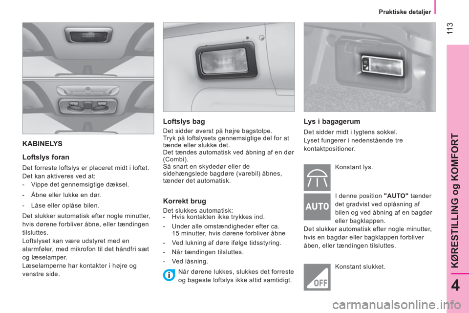 CITROEN NEMO 2014  InstruktionsbØger (in Danish)  11 3
4
KØRESTILLING og KOMFORT
 
 
 
Praktiske detaljer  
 
 
KABINELYS 
 
 
Loftslys foran 
 
Det forreste loftslys er placeret midt i loftet. 
  Det kan aktiveres ved at: 
   
 
-   Vippe det genn