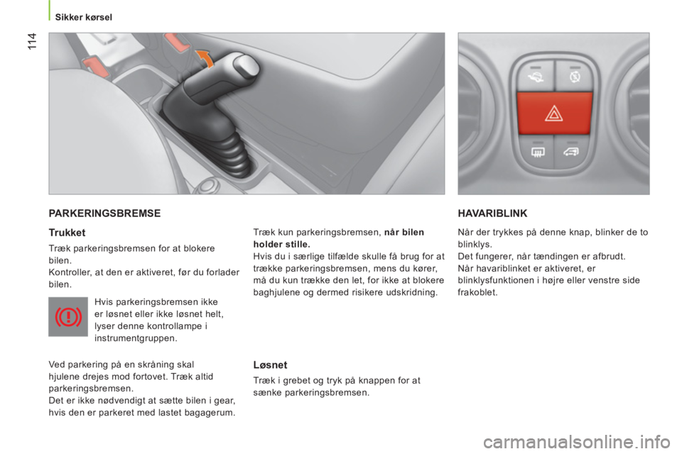 CITROEN NEMO 2014 InstruktionsbØger (in Danish) 11 4
Sikker kørsel
PARKERINGSBREMSE
Trukket
Træk parkeringsbremsen for at blokere
bilen.
Kontroller, at den er aktiveret, før du forlader
bilen.
Hvis parkeringsbremsen ikke
er l CITROEN NEMO 2014 InstruktionsbØger (in Danish) 11 4
Sikker kørsel
PARKERINGSBREMSE
Trukket
Træk parkeringsbremsen for at blokere
bilen.
Kontroller, at den er aktiveret, før du forlader
bilen.
Hvis parkeringsbremsen ikke
er l