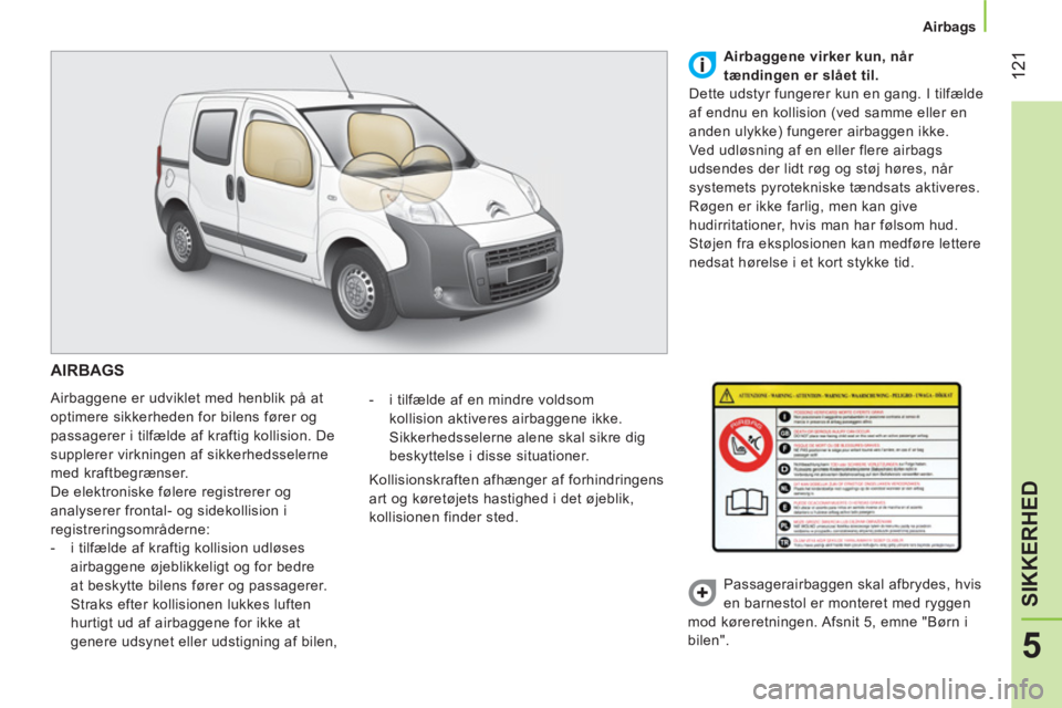 CITROEN NEMO 2014 InstruktionsbØger (in Danish) 121
5
SIKKERHED
Airbags
AIRBAGS
Airbaggene er udviklet med henblik på at
optimere sikkerheden for bilens fører og
passagerer i tilfælde af kraftig kollision. De
supplerer virknin CITROEN NEMO 2014 InstruktionsbØger (in Danish) 121
5
SIKKERHED
Airbags
AIRBAGS
Airbaggene er udviklet med henblik på at
optimere sikkerheden for bilens fører og
passagerer i tilfælde af kraftig kollision. De
supplerer virknin