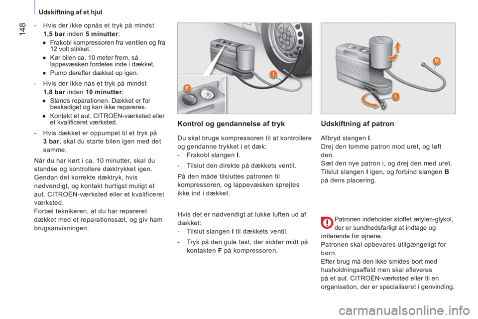 CITROEN NEMO 2014 InstruktionsbØger (in Danish) 148
Udskiftning af et hjul
- Hvis der ikke opnås et tryk på mindst
1,5 bar
inden 5 minutter
:
●
Frakobl kompressoren fra ventilen og fra
12 volt stikket.
●
K CITROEN NEMO 2014 InstruktionsbØger (in Danish) 148
Udskiftning af et hjul
- Hvis der ikke opnås et tryk på mindst
1,5 bar
inden 5 minutter
:
●
Frakobl kompressoren fra ventilen og fra
12 volt stikket.
●
K