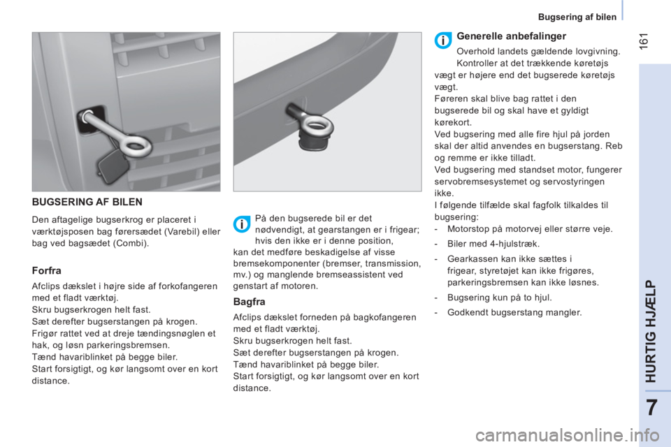 CITROEN NEMO 2014  InstruktionsbØger (in Danish)  161
7
HURTIG HJÆLP
 
 
 
Bugsering af bilen  
 
 
BUGSERING AF BILEN 
 
 
Den aftagelige bugserkrog er placeret i 
værktøjsposen bag førersædet (Varebil) eller 
bag ved bagsædet (Combi).  
 
 
