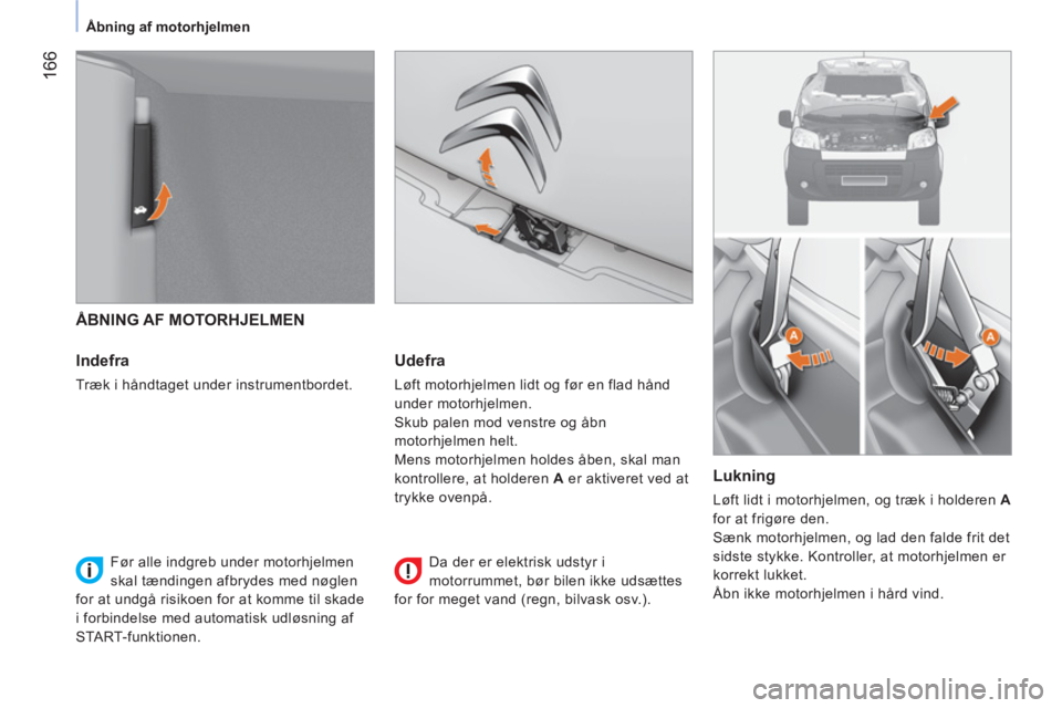 CITROEN NEMO 2014 InstruktionsbØger (in Danish) 166
Ã…bning af motorhjelmen
Ã…BNING AF MOTORHJELMEN
Indefra
Træk i håndtaget under instrumentbordet.
Udefra
Løft motorhjelmen lidt og før en flad hånd
under motorhjelmen. CITROEN NEMO 2014 InstruktionsbØger (in Danish) 166
Ã…bning af motorhjelmen
Ã…BNING AF MOTORHJELMEN
Indefra
Træk i håndtaget under instrumentbordet.
Udefra
Løft motorhjelmen lidt og før en flad hånd
under motorhjelmen.