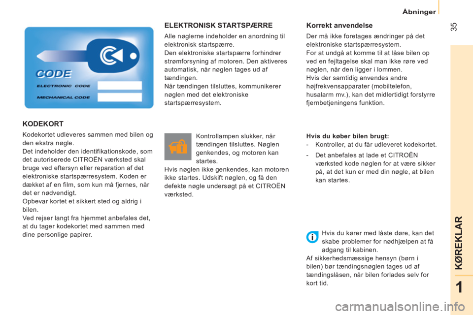 CITROEN NEMO 2014  InstruktionsbØger (in Danish)  35
1
KØREKLAR
Åbninger
 
ELEKTRONISK STARTSPÆRRE 
 
Alle nøglerne indeholder en anordning til 
elektronisk startspærre. 
  Den elektroniske startspærre forhindrer 
strømforsyning af motoren. D