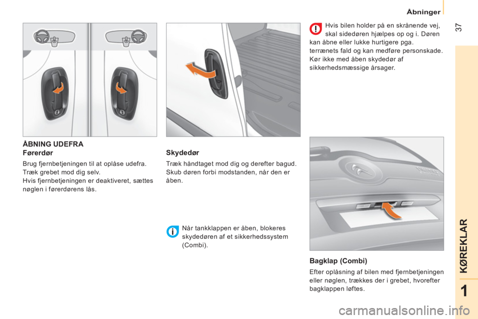 CITROEN NEMO 2014 InstruktionsbØger (in Danish) 37
1
KØREKLAR
Åbninger
ÅBNING UDEFRA
Førerdør
Brug fjernbetjeningen til at oplåse udefra.
Træk grebet mod dig selv.
Hvis fjernbetjeningen er deaktiveret, sættes
nøglen i fø CITROEN NEMO 2014 InstruktionsbØger (in Danish) 37
1
KØREKLAR
Åbninger
ÅBNING UDEFRA
Førerdør
Brug fjernbetjeningen til at oplåse udefra.
Træk grebet mod dig selv.
Hvis fjernbetjeningen er deaktiveret, sættes
nøglen i fø
