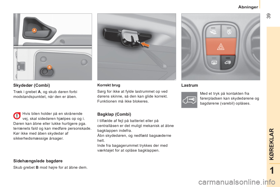 CITROEN NEMO 2014  InstruktionsbØger (in Danish)  39
1
KØREKLAR
Åbninger
 
 
Korrekt brug 
  Sørg for ikke at fylde lastrummet op ved 
dørens skinne, så den kan glide korrekt. 
  Funktionen må ikke blokeres.  
  
 
Lastrum   
 
Skydedør (Comb