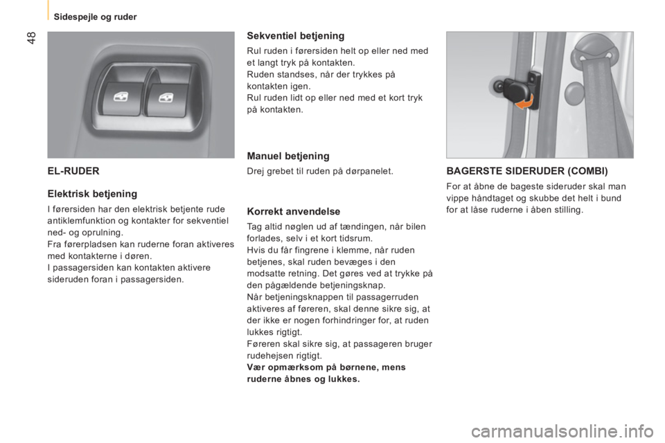 CITROEN NEMO 2014  InstruktionsbØger (in Danish)  48
 
 
 
Sidespejle og ruder  
 
 
EL-RUDER 
 
 
Elektrisk betjening 
 
I førersiden har den elektrisk betjente rude 
antiklemfunktion og kontakter for sekventiel 
ned- og oprulning. 
  Fra førerpl