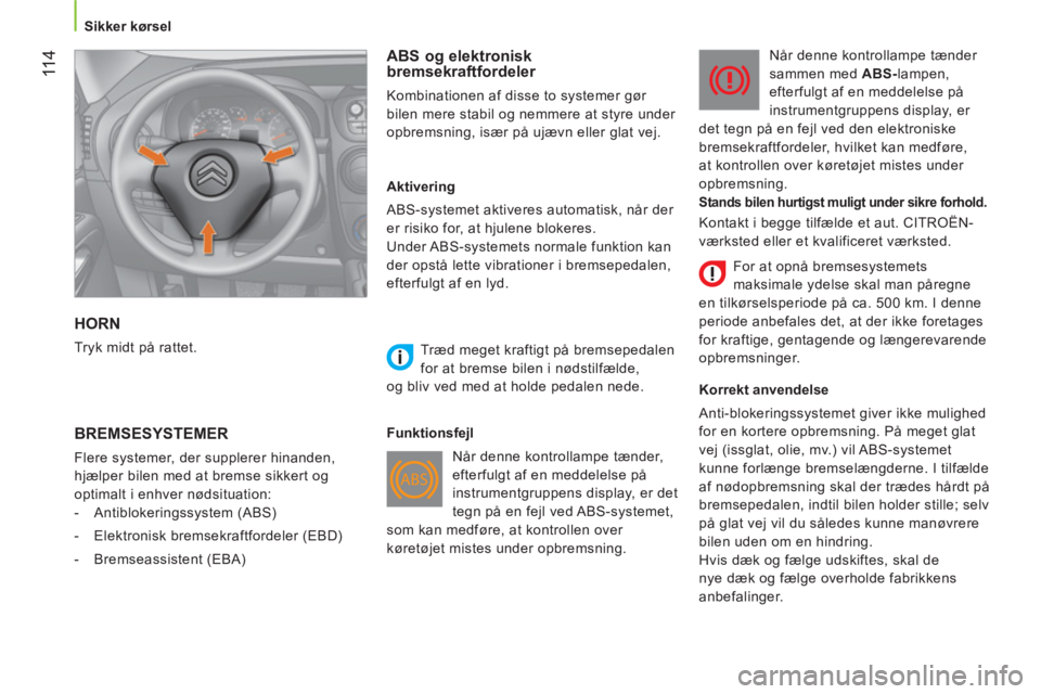 CITROEN NEMO 2013  InstruktionsbØger (in Danish) 11 4
   
 
Sikker kørsel  
 
 
HORN 
 
Tryk midt på rattet.  
 
 
ABS og elektronisk 
bremsekraftfordeler 
  Kombinationen af disse to systemer gør 
bilen mere stabil og nemmere at styre under 
opb