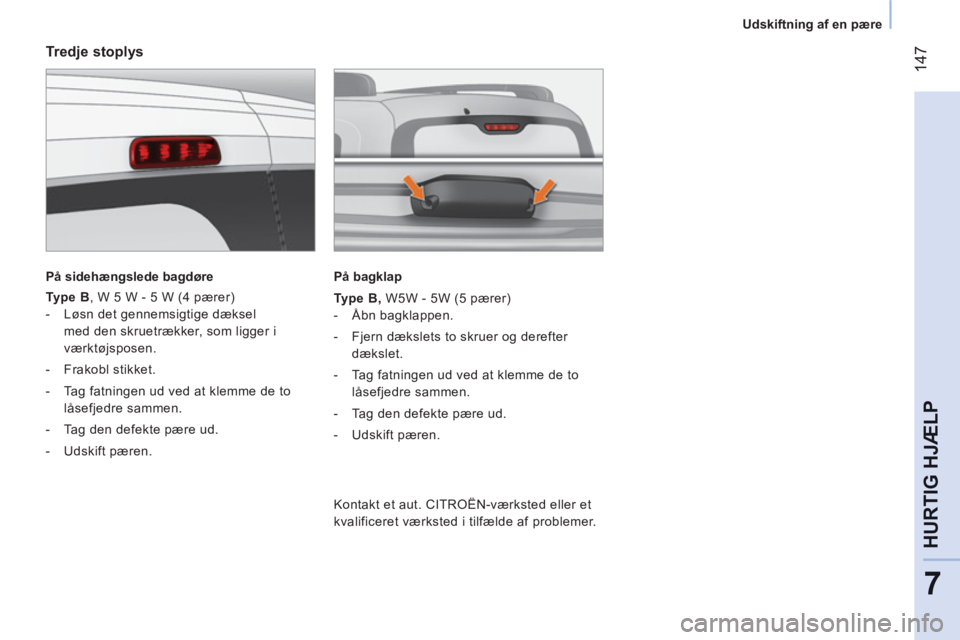 CITROEN NEMO 2013 InstruktionsbØger (in Danish) 14
7
7
HURTIG HJÆL
P
Udskiftning af en pære
Tredje stoplys
På sidehængslede bagdøre
Type B
, W 5 W - 5 W (4 pærer)
- Løsn det gennemsigtige dæksel
med den CITROEN NEMO 2013 InstruktionsbØger (in Danish) 14
7
7
HURTIG HJÆL
P
Udskiftning af en pære
Tredje stoplys
På sidehængslede bagdøre
Type B
, W 5 W - 5 W (4 pærer)
- Løsn det gennemsigtige dæksel
med den
