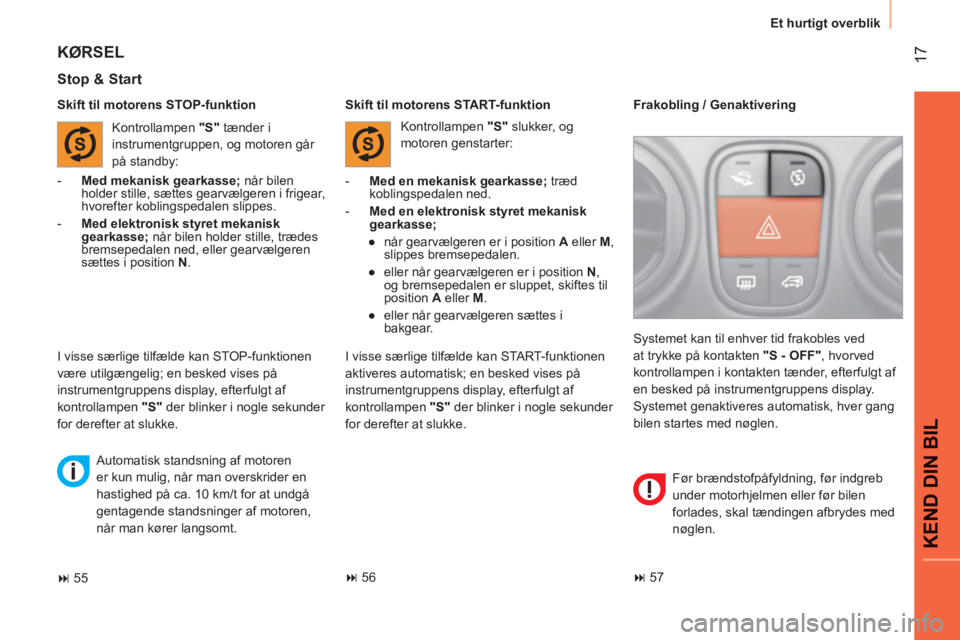 CITROEN NEMO 2013  InstruktionsbØger (in Danish) 17
KEND DIN BIL
Et hurtigt overblik
   
Skift til motorens STOP-funktion 
 
 
Stop & Start 
 
 
 
-   Med en mekanisk gearkasse; 
 træd 
koblingspedalen ned. 
   
-   Med en elektronisk styret mekani
