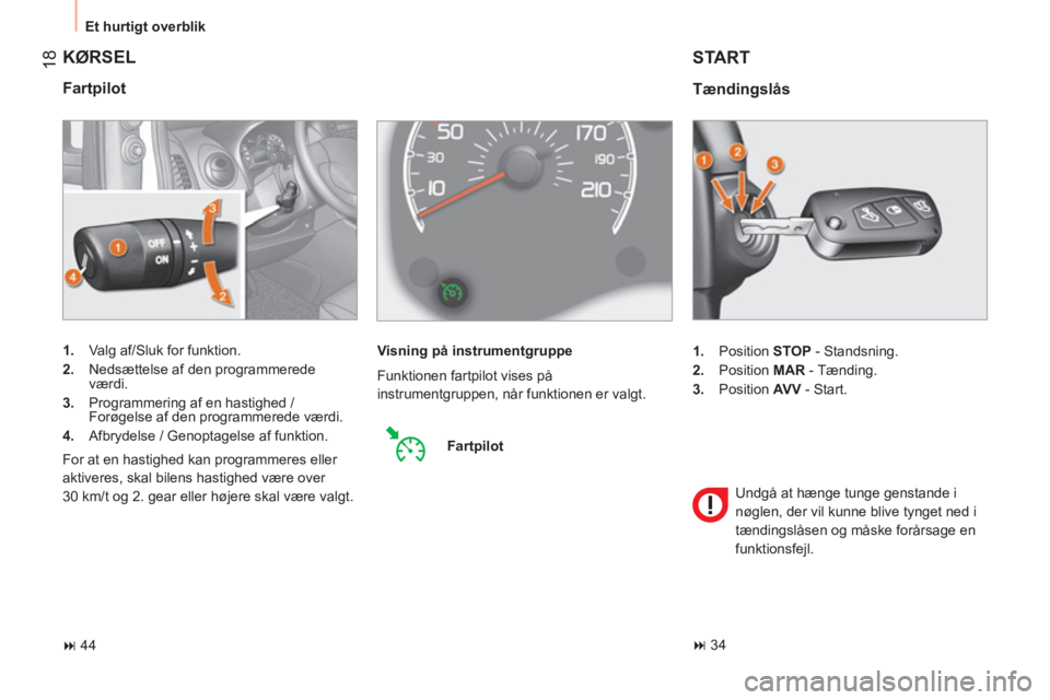 CITROEN NEMO 2013  InstruktionsbØger (in Danish) 18
  Et hurtigt overblik 
 
KØRSEL 
 
 
Fartpilot 
 
 
 
1. 
  Valg af/Sluk for funktion. 
   
2. 
  Nedsættelse af den programmerede 
værdi. 
   
3. 
  Programmering af en hastighed / 
Forøgelse 