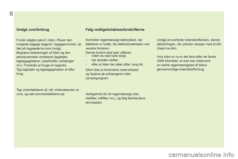 CITROEN NEMO 2013 InstruktionsbØger (in Danish) 20
Undgå overforbrug
Fordel vægten jævnt i bilen. Placer den
tungeste bagage bagerst i bagagerummet, så
tæt på bagsæderne som muligt.
Begræns belastningen af bilen og den
aerody CITROEN NEMO 2013 InstruktionsbØger (in Danish) 20
Undgå overforbrug
Fordel vægten jævnt i bilen. Placer den
tungeste bagage bagerst i bagagerummet, så
tæt på bagsæderne som muligt.
Begræns belastningen af bilen og den
aerody