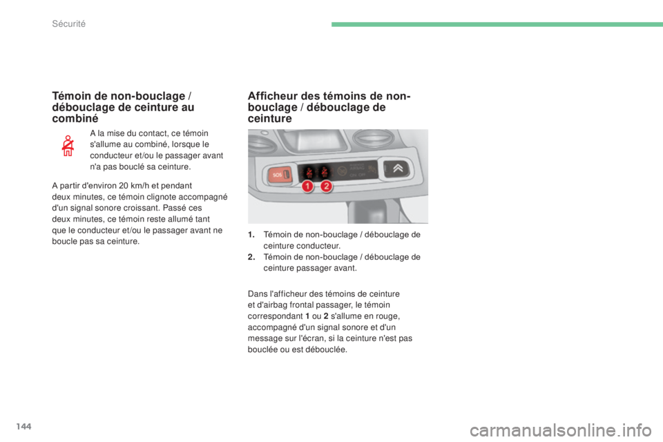 CITROEN C4 2017  Notices Demploi (in French) 144
Témoin de non-bouclage / 
débouclage de ceinture au 
combiné
A la mise du contact, ce témoin 
s'allume au combiné, lorsque le 
conducteur et /ou le passager avant 
n'a pas bouclé sa 