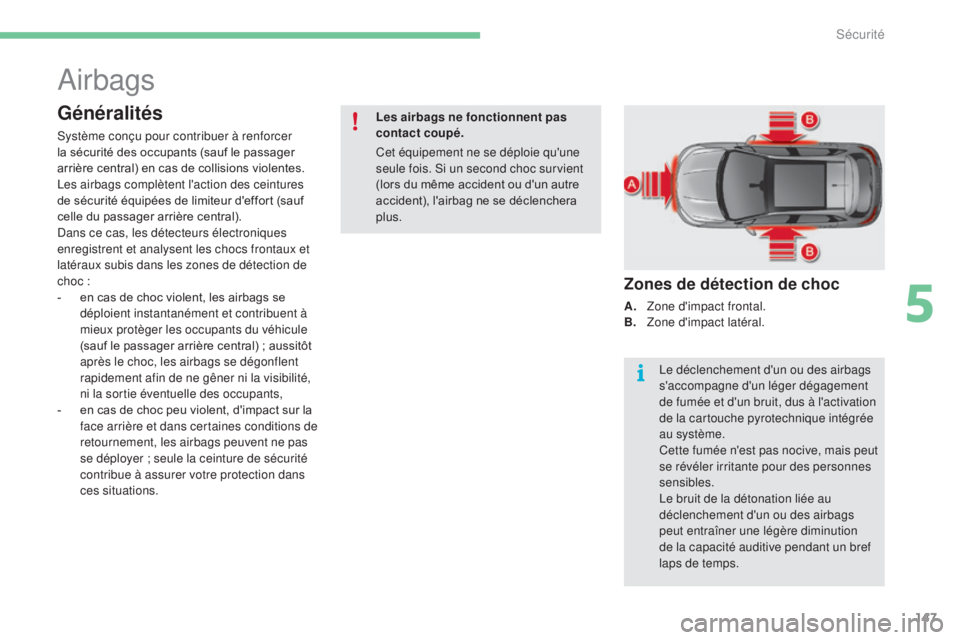 CITROEN C4 2017  Notices Demploi (in French) 147
Airbags
Généralités
Système conçu pour contribuer à renforcer 
la sécurité des occupants (sauf le passager 
arrière central) en cas de collisions violentes. 
Les airbags complètent l'