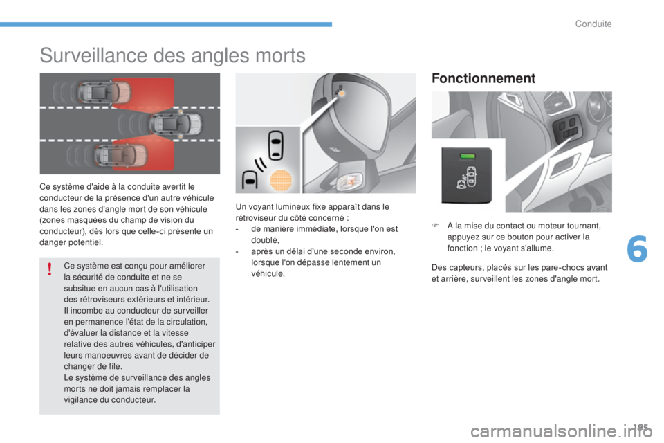 CITROEN C4 2017  Notices Demploi (in French) 195
Surveillance des angles morts
Ce système d'aide à la conduite avertit le 
conducteur de la présence d'un autre véhicule 
dans les zones d'angle mort de son véhicule 
(zones masqu