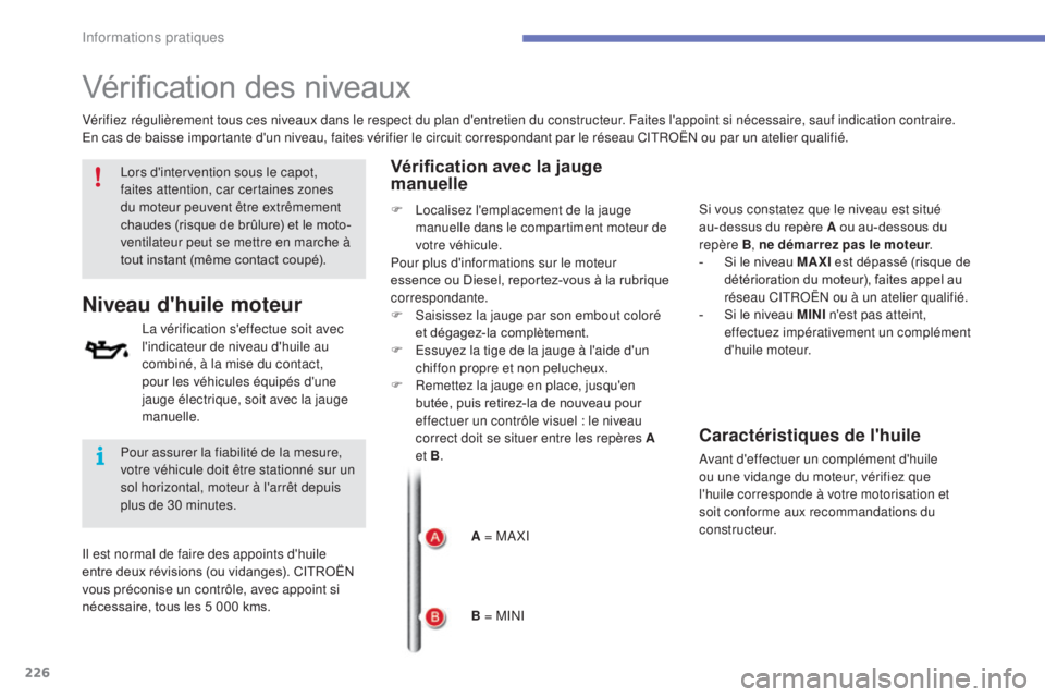 CITROEN C4 2017  Notices Demploi (in French) 226
Vérification des niveaux
La vérification s'effectue soit avec 
l'indicateur de niveau d'huile au 
combiné, à la mise du contact, 
pour les véhicules équipés d'une 
jauge él