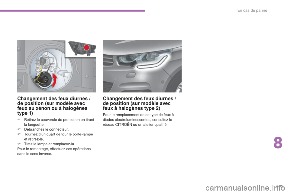 CITROEN C4 2017  Notices Demploi (in French) 255
Changement des feux diurnes / 
d e position (sur modèle avec 
feux au xénon ou à halogènes 
t y p e 1)
F Retirez le couvercle de protection en tirant 
la languette.
F
 
D
 ébranchez le connec