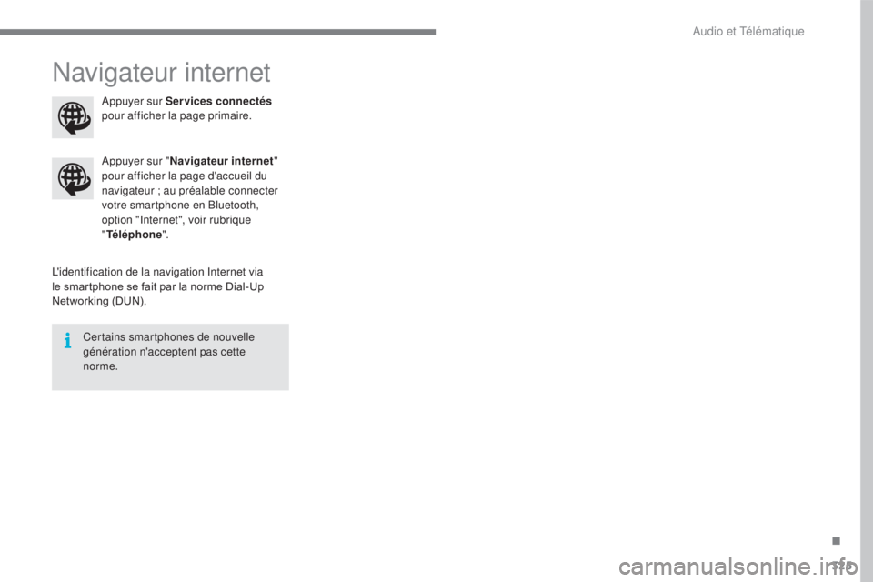 CITROEN C4 2017  Notices Demploi (in French) 325
Navigateur internet
L'identification de la navigation Internet via 
le smartphone se fait par la norme Dial-Up 
Networking (DUN).Appuyer sur "
Navigateur internet " 
pour afficher la p