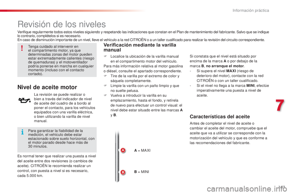 CITROEN C4 CACTUS 2016  Manuales de Empleo (in Spanish) 167
C4-cactus_es_Chap07_info-pratiques_ed01-2015
C4-cactus_es_Chap07_info-pratiques_ed01-2015
Revisión de los niveles
Tenga cuidado al intervenir en 
el compartimento motor, ya que 
determinadas zona