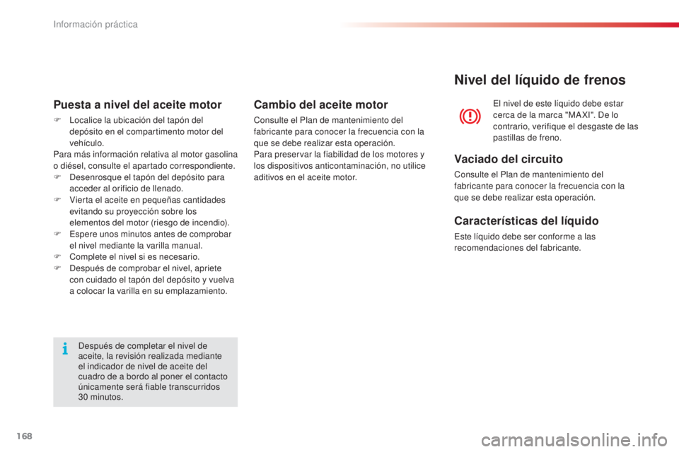 CITROEN C4 CACTUS 2016  Manuales de Empleo (in Spanish) 168
C4-cactus_es_Chap07_info-pratiques_ed01-2015
C4-cactus_es_Chap07_info-pratiques_ed01-2015
Después de completar el nivel de 
aceite, la revisión realizada mediante 
el indicador de nivel de aceit