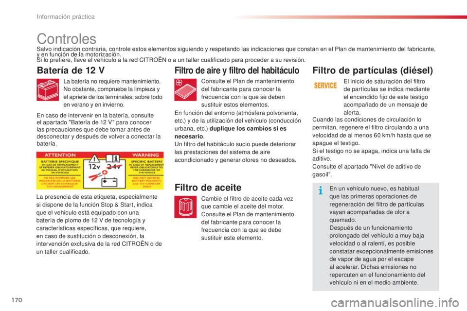 CITROEN C4 CACTUS 2016  Manuales de Empleo (in Spanish) 170
C4-cactus_es_Chap07_info-pratiques_ed01-2015
C4-cactus_es_Chap07_info-pratiques_ed01-2015
Controles
Batería de 12 V
La batería no requiere mantenimiento.
No obstante, compruebe la limpieza y 
el