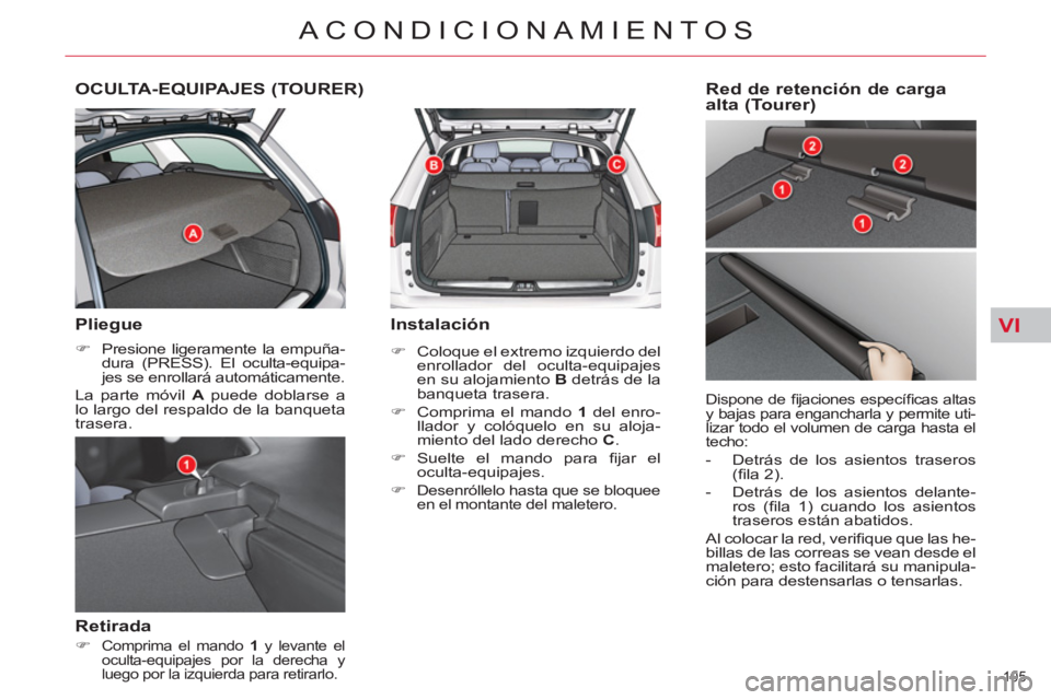 CITROEN C5 2012  Manuales de Empleo (in Spanish) VI
105 
ACONDICIONAMIENTOS
   
 
 
 
 
OCULTA-EQUIPAJES (TOURER) 
 
 
Pliegue 
 
 
 
�) 
  Presione ligeramente la empuña-
dura (PRESS). El oculta-equipa-
jes se enrollará automáticamente.  
  La p