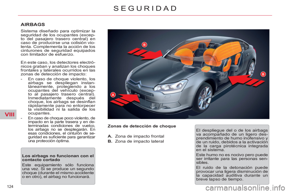 CITROEN C5 2012  Manuales de Empleo (in Spanish) VIII
124 
SEGURIDAD
   
AIRBAGS 
 
Sistema diseñado para optimizar la 
seguridad de los ocupantes (excep-
to del pasajero trasero central) en 
caso de producirse una colisión vio-
lenta. Complementa