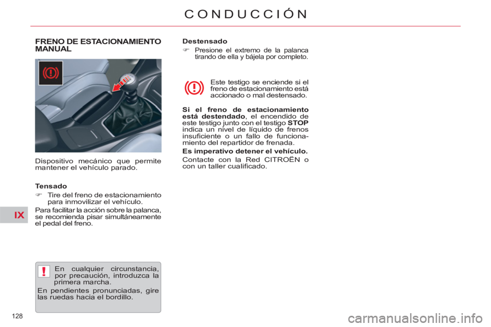 CITROEN C5 2012  Manuales de Empleo (in Spanish) IX
!
128 
CONDUCCIÓN
   
 
 
 
 
FRENO DE ESTACIONAMIENTO 
MANUAL 
   
Dispositivo mecánico que permite 
mantener el vehículo parado.   Este testigo se enciende si el 
freno de estacionamiento est