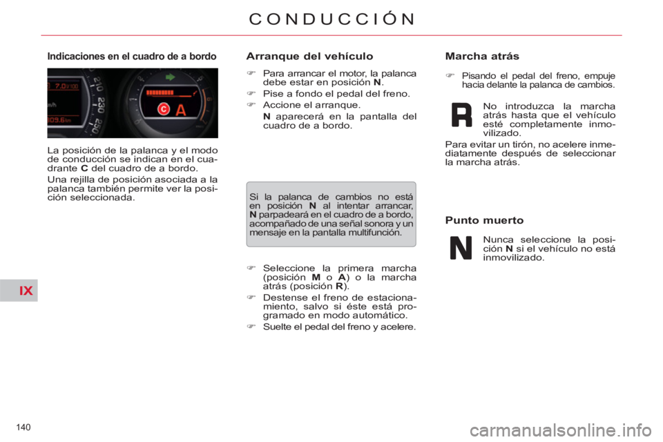 CITROEN C5 2012  Manuales de Empleo (in Spanish) IX
140 
CONDUCCIÓN
  La posición de la palanca y el modo 
de conducción se indican en el cua-
drante  C 
 del cuadro de a bordo. 
  Una rejilla de posición asociada a la 
palanca también permite 