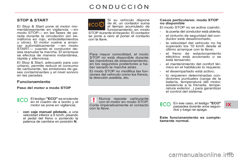 CITROEN C5 2012  Manuales de Empleo (in Spanish) IX!
143 
CONDUCCIÓN
   
 
 
 
 
 
 
 
 
 
 
STOP & START 
 
El Stop & Start pone el motor mo-
mentáneamente en vigilancia —en 
modo STOP— en las fases de pa-
rada durante la circulación (en se-