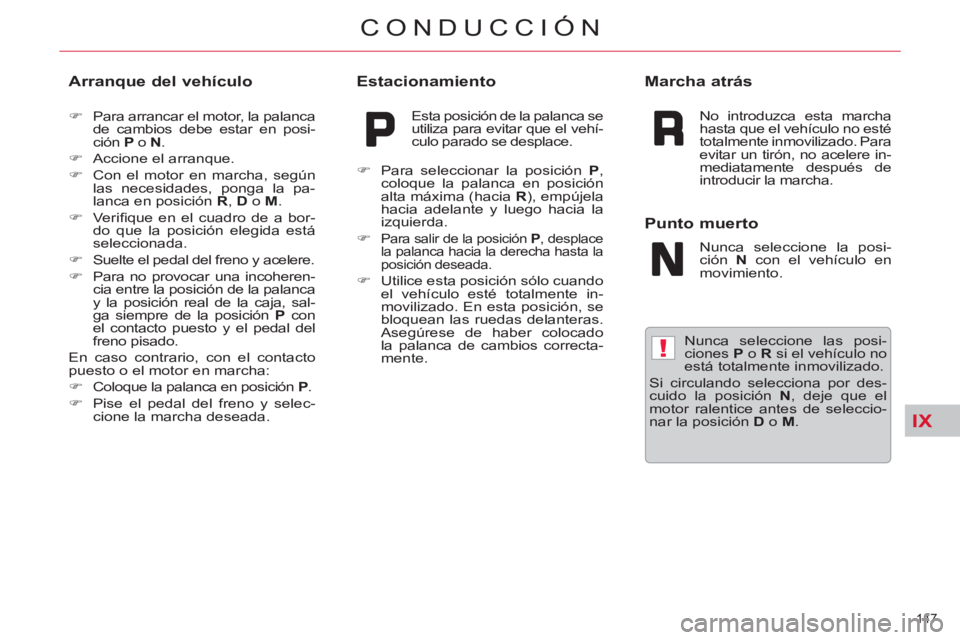 CITROEN C5 2012  Manuales de Empleo (in Spanish) IX
!
147 
CONDUCCIÓN
   
Nunca seleccione las posi-
ciones  P 
 o  R 
 si el vehículo no 
está totalmente inmovilizado. 
  Si circulando selecciona por des-
cuido la posición  N 
, deje que el 
mo