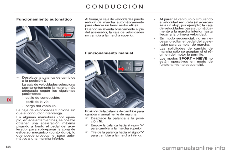 CITROEN C5 2012  Manuales de Empleo (in Spanish) IX
148 
CONDUCCIÓN
   
Funcionamiento automático 
 
 
 
�) 
  Desplace la palanca de cambios 
a la posición  D 
.  
  La caja de velocidades selecciona 
permanentemente la marcha más 
adecuada seg