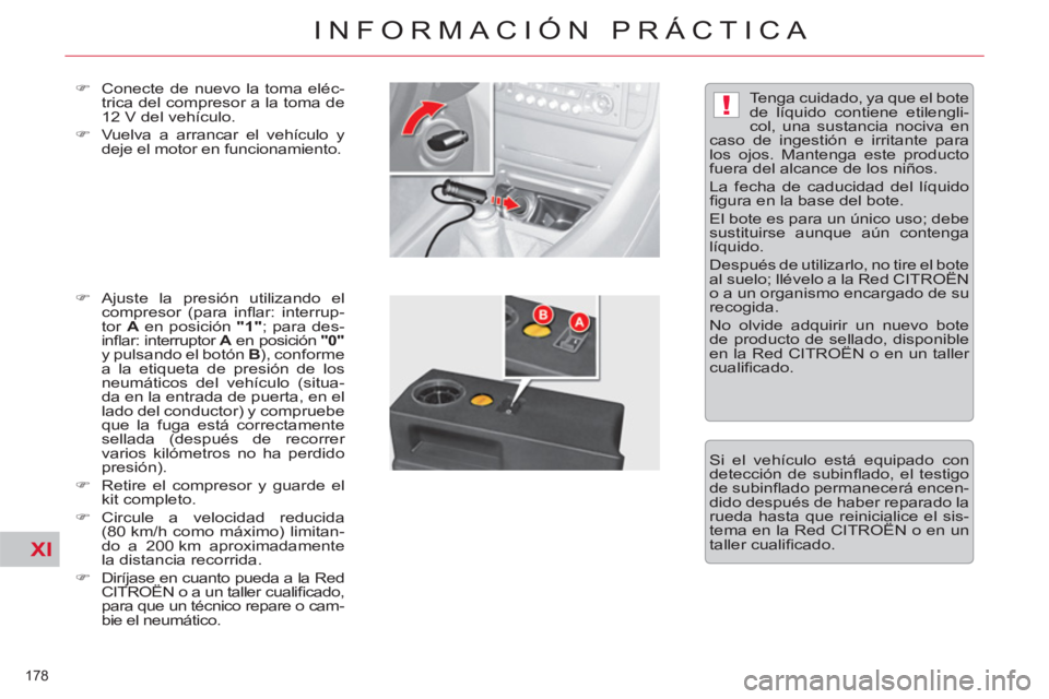 CITROEN C5 2012  Manuales de Empleo (in Spanish) XI
!
178 
INFORMACIÓN PRÁCTICA
   
�) 
  Conecte de nuevo la toma eléc-
trica del compresor a la toma de 
12 V del vehículo. 
   
�) 
  Vuelva a arrancar el vehículo y 
deje el motor en funcionam